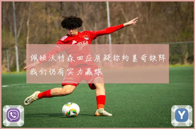 佩顿沃特森回应质疑称约基奇缺阵我们仍有实力赢球