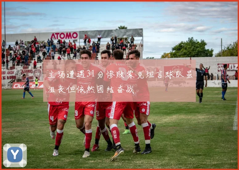 主场遭遇31分惨败蒙克坦言球队虽沮丧但依然团结奋战