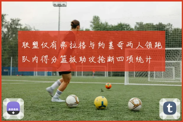 联盟仅有弗拉格与约基奇两人领跑队内得分篮板助攻抢断四项统计