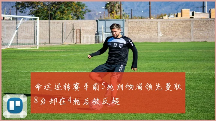 命运逆转赛季前5轮利物浦领先曼联8分却在4轮后被反超