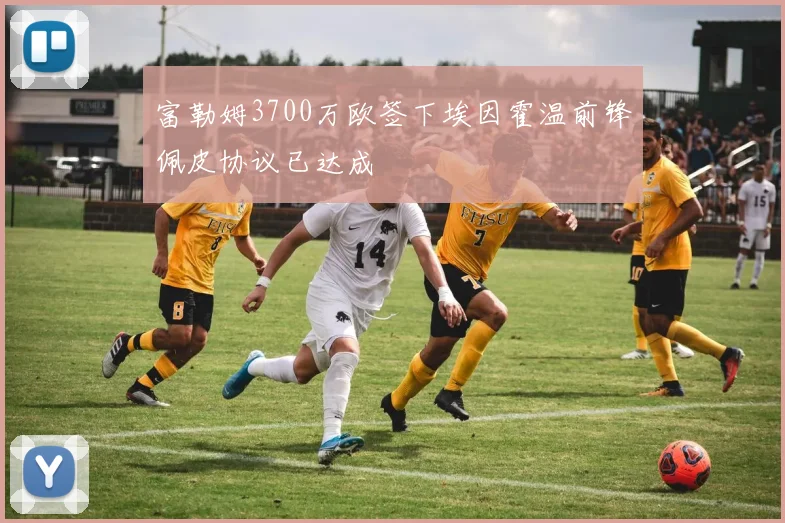 富勒姆3700万欧签下埃因霍温前锋佩皮协议已达成