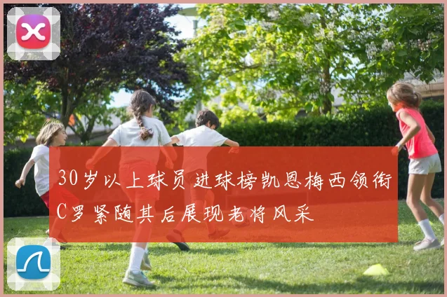 30岁以上球员进球榜凯恩梅西领衔C罗紧随其后展现老将风采