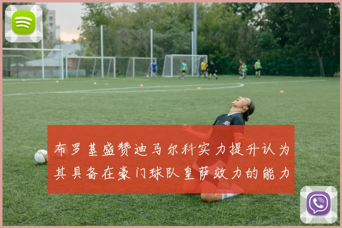 布罗基盛赞迪马尔科实力提升认为其具备在豪门球队皇萨效力的能力