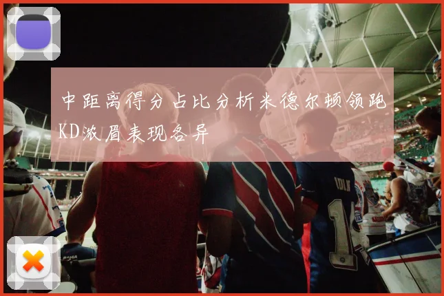 中距离得分占比分析米德尔顿领跑KD浓眉表现各异