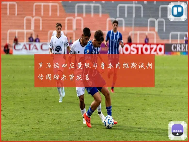 罗马诺回应曼联与鲁本内维斯谈判传闻称未曾发言