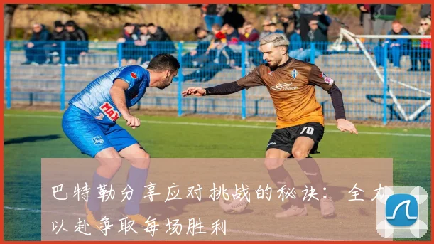 巴特勒分享应对挑战的秘诀：全力以赴争取每场胜利