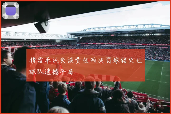 穆雷承认失误责任两次罚球错失让球队遗憾平局