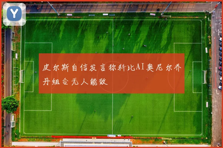皮尔斯自信发言称科比AI奥尼尔乔丹组合无人能敌