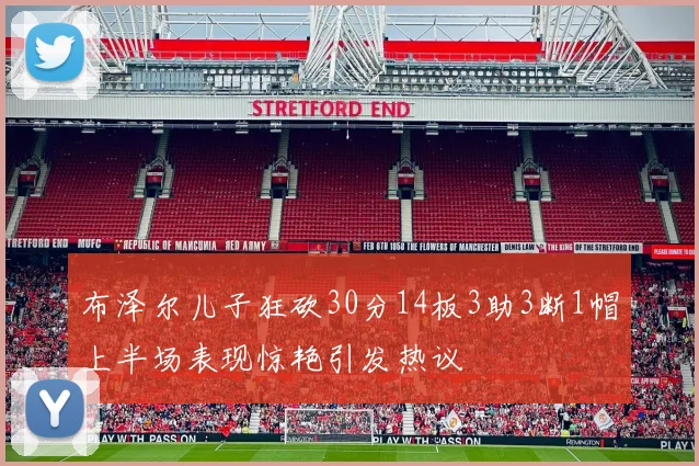 布泽尔儿子狂砍30分14板3助3断1帽上半场表现惊艳引发热议
