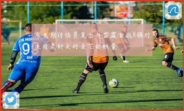 布克期待伤员复出与雷霆激战8强对决将是针尖对麦芒的较量