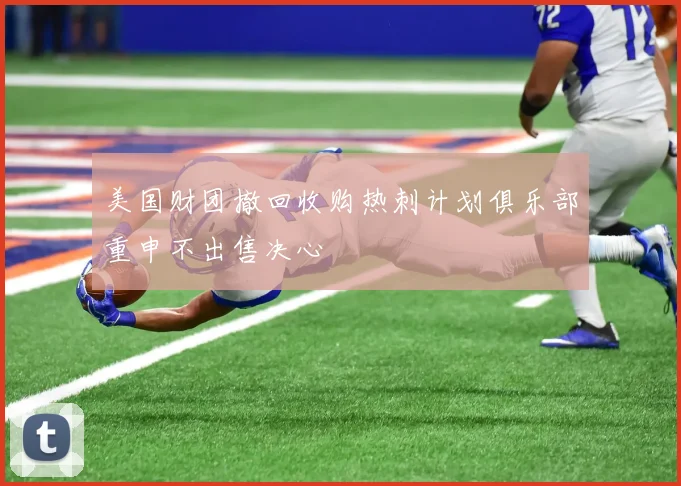 美国财团撤回收购热刺计划俱乐部重申不出售决心