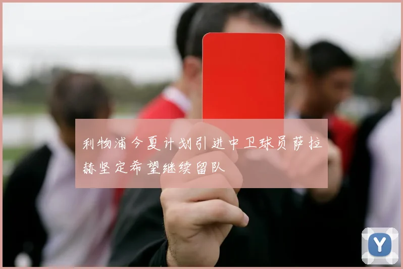 利物浦今夏计划引进中卫球员萨拉赫坚定希望继续留队