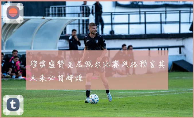 穆雷盛赞克尼佩尔比赛风格预言其未来必将辉煌