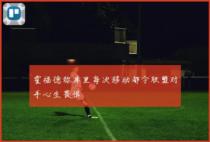 霍福德称库里每次移动都令联盟对手心生畏惧