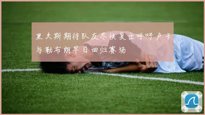 里夫斯期待队友尽快复出呼吁卢卡与勒布朗早日回归赛场