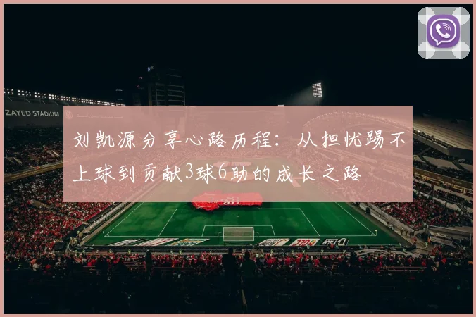 刘凯源分享心路历程：从担忧踢不上球到贡献3球6助的成长之路